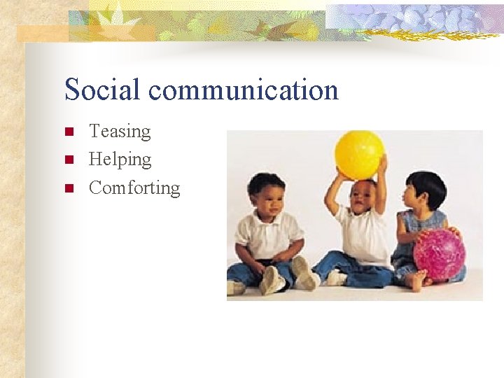Social communication n Teasing Helping Comforting 