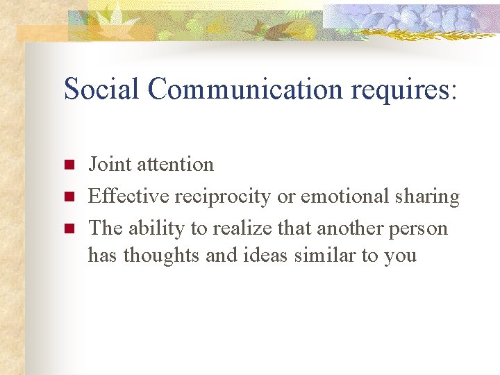 Social Communication requires: n n n Joint attention Effective reciprocity or emotional sharing The
