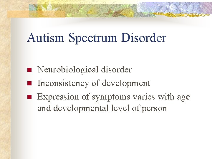 Autism Spectrum Disorder n n n Neurobiological disorder Inconsistency of development Expression of symptoms
