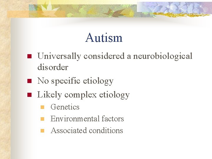 Autism n n n Universally considered a neurobiological disorder No specific etiology Likely complex