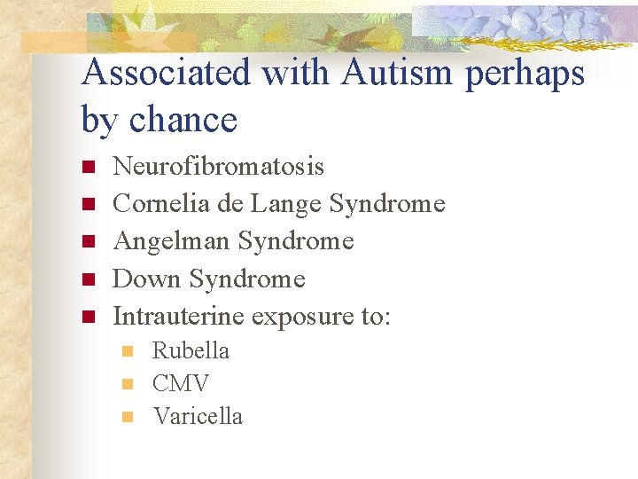 Associated with Autism perhaps by chance n n n Neurofibromatosis Cornelia de Lange Syndrome