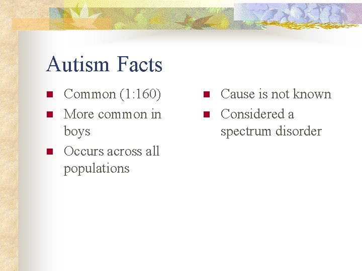 Autism Facts n n n Common (1: 160) More common in boys Occurs across