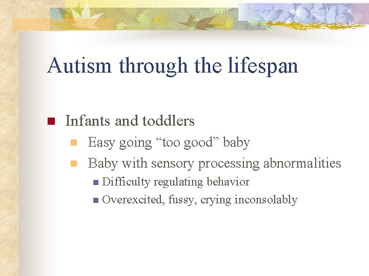 Autism through the lifespan n Infants and toddlers n n Easy going “too good”
