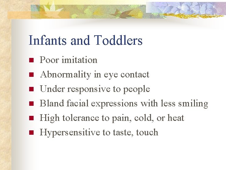 Infants and Toddlers n n n Poor imitation Abnormality in eye contact Under responsive