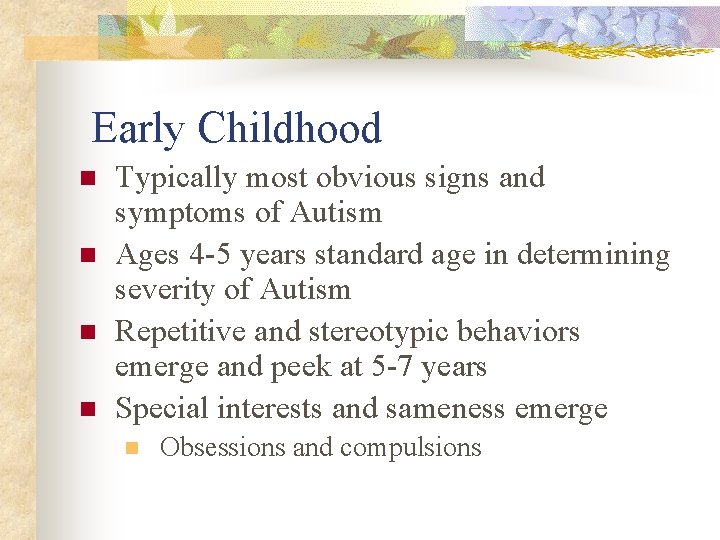 Early Childhood n n Typically most obvious signs and symptoms of Autism Ages 4