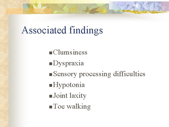 Associated findings Clumsiness n Dyspraxia n Sensory processing difficulties n Hypotonia n Joint laxity