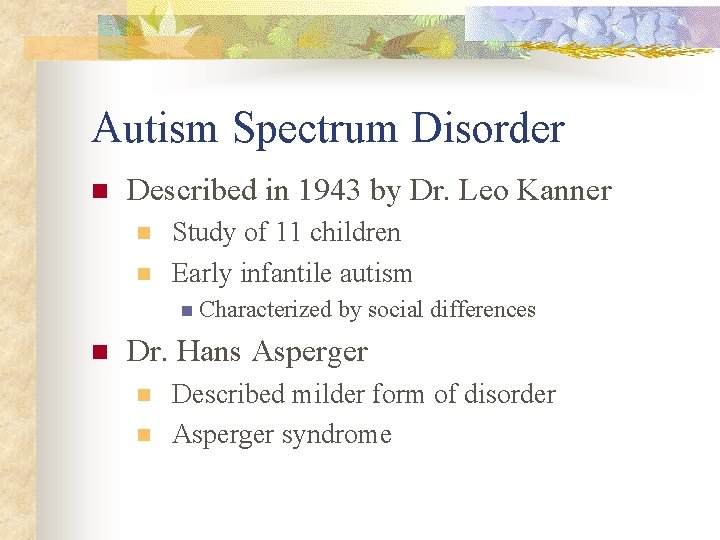 Autism Spectrum Disorder n Described in 1943 by Dr. Leo Kanner n n Study