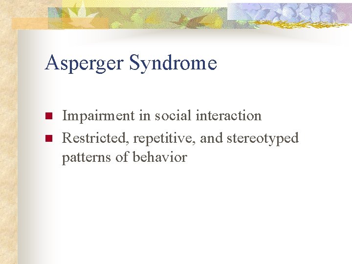 Asperger Syndrome n n Impairment in social interaction Restricted, repetitive, and stereotyped patterns of