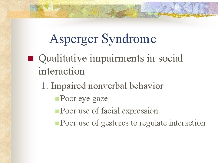 Asperger Syndrome n Qualitative impairments in social interaction 1. Impaired nonverbal behavior n Poor