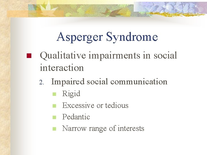 Asperger Syndrome n Qualitative impairments in social interaction 2. Impaired social communication n n