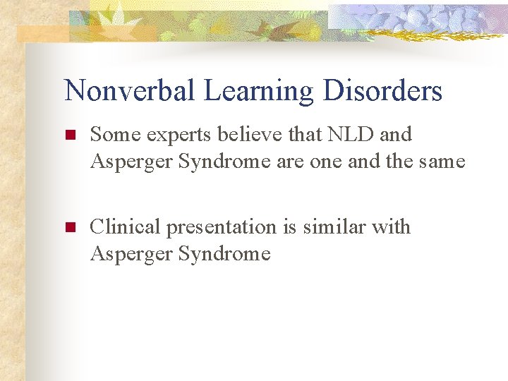 Nonverbal Learning Disorders n Some experts believe that NLD and Asperger Syndrome are one
