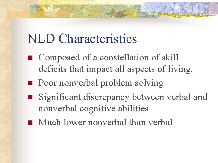 NLD Characteristics n n Composed of a constellation of skill deficits that impact all