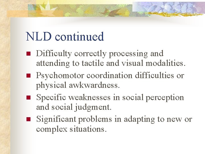 NLD continued n n Difficulty correctly processing and attending to tactile and visual modalities.