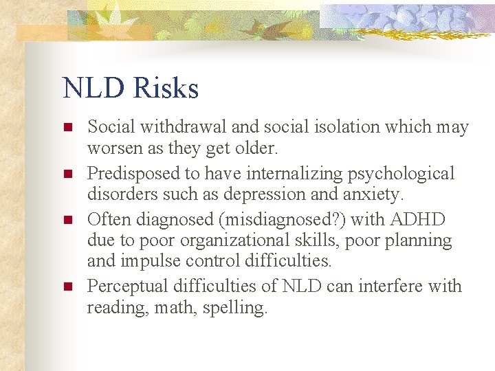 NLD Risks n n Social withdrawal and social isolation which may worsen as they