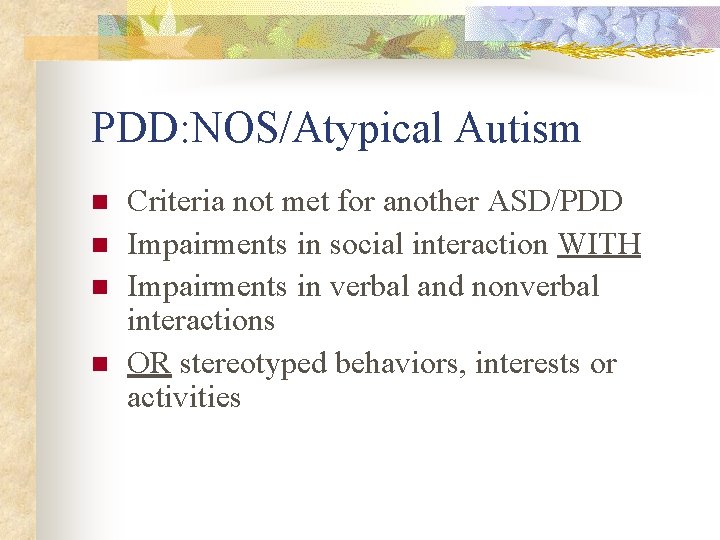 PDD: NOS/Atypical Autism n n Criteria not met for another ASD/PDD Impairments in social