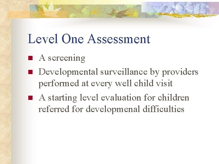 Level One Assessment n n n A screening Developmental surveillance by providers performed at