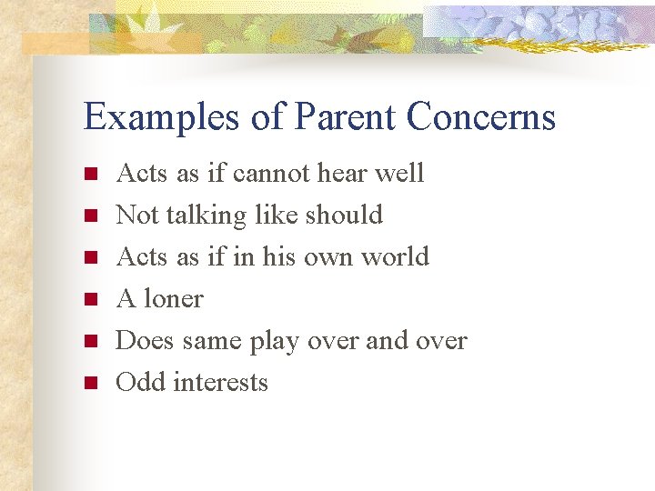 Examples of Parent Concerns n n n Acts as if cannot hear well Not
