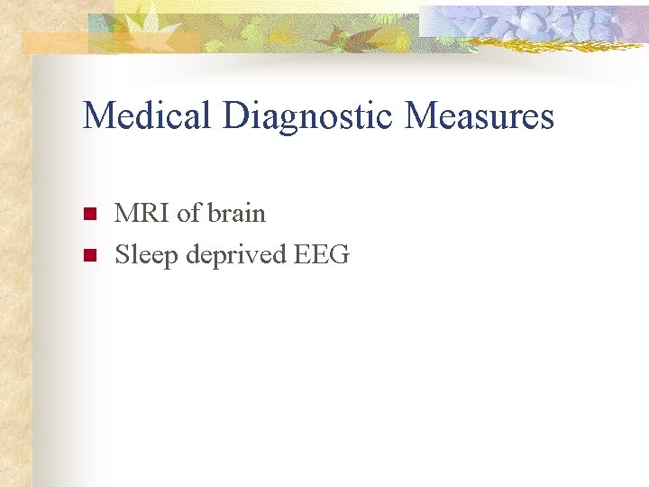 Medical Diagnostic Measures n n MRI of brain Sleep deprived EEG 