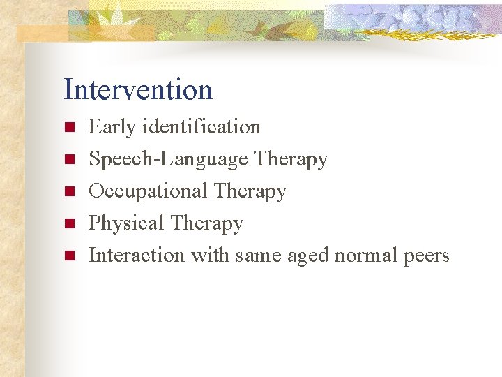 Intervention n n Early identification Speech-Language Therapy Occupational Therapy Physical Therapy Interaction with same