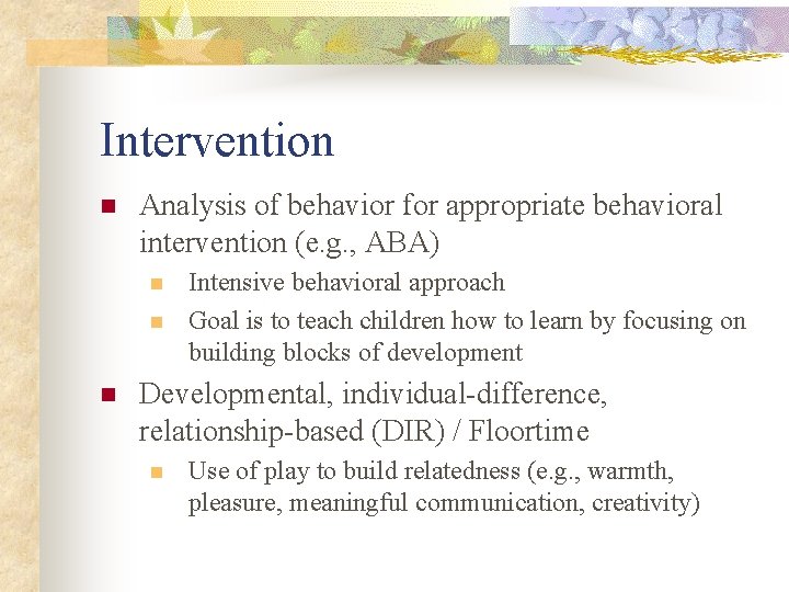 Intervention n Analysis of behavior for appropriate behavioral intervention (e. g. , ABA) n