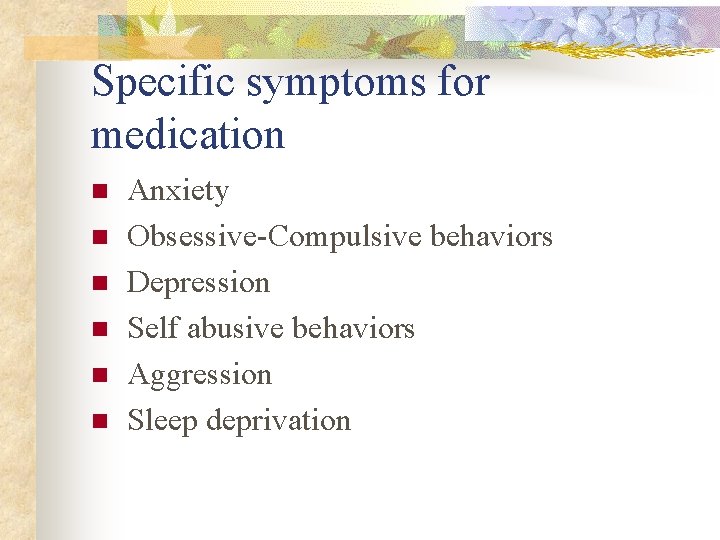 Specific symptoms for medication n n n Anxiety Obsessive-Compulsive behaviors Depression Self abusive behaviors