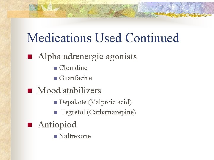 Medications Used Continued n Alpha adrenergic agonists n Clonidine n Guanfacine n Mood stabilizers