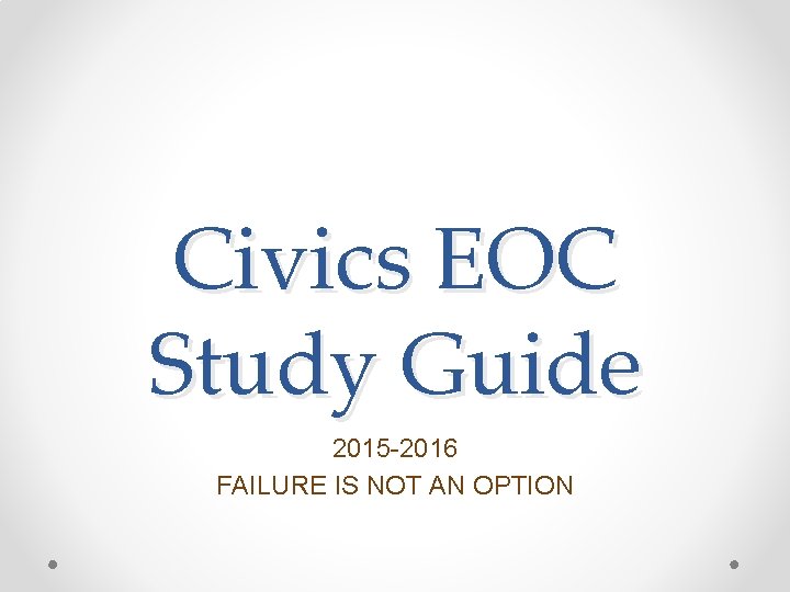Civics EOC Study Guide 2015 -2016 FAILURE IS NOT AN OPTION Civics EOC Study Guide 2015 -2016 FAILURE IS NOT AN OPTION