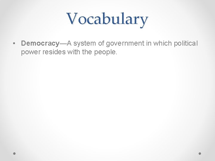 Vocabulary • Democracy—A system of government in which political power resides with the people. Vocabulary • Democracy—A system of government in which political power resides with the people.
