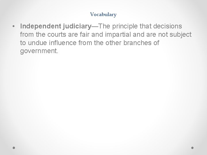 Vocabulary • Independent judiciary—The principle that decisions from the courts are fair and impartial Vocabulary • Independent judiciary—The principle that decisions from the courts are fair and impartial