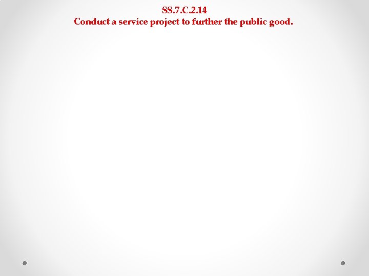 SS. 7. C. 2. 14 Conduct a service project to further the public good. SS. 7. C. 2. 14 Conduct a service project to further the public good.