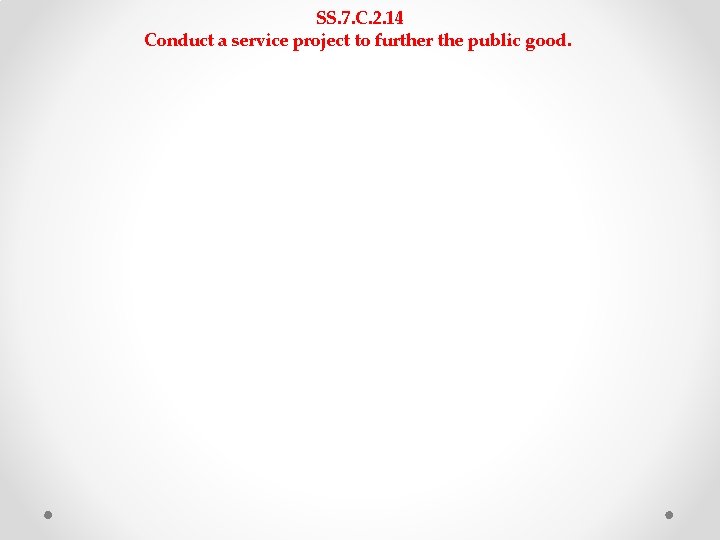SS. 7. C. 2. 14 Conduct a service project to further the public good. SS. 7. C. 2. 14 Conduct a service project to further the public good.