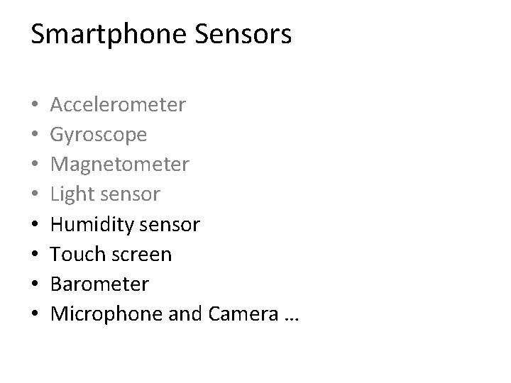 Smartphone Sensors • • Accelerometer Gyroscope Magnetometer Light sensor Humidity sensor Touch screen Barometer