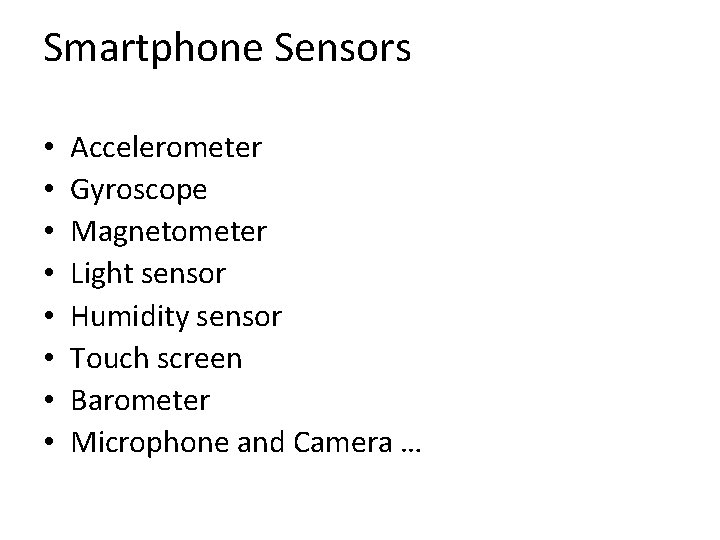 Smartphone Sensors • • Accelerometer Gyroscope Magnetometer Light sensor Humidity sensor Touch screen Barometer