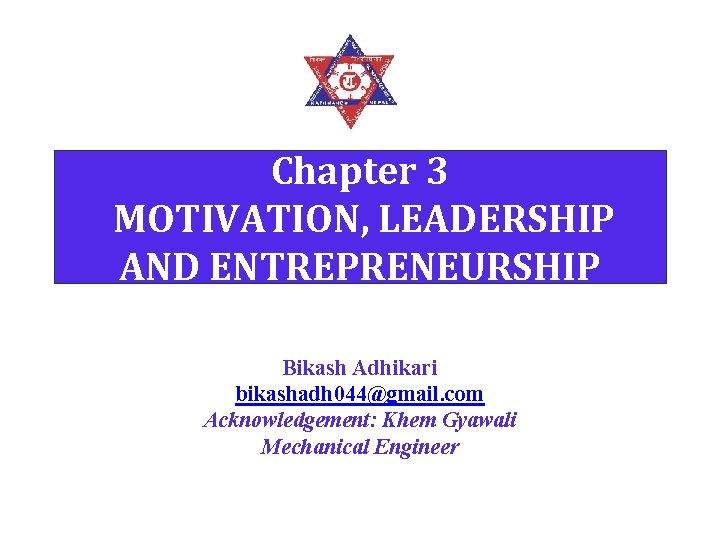 Chapter 3 MOTIVATION, LEADERSHIP AND ENTREPRENEURSHIP Bikash Adhikari bikashadh 044@gmail. com Acknowledgement: Khem Gyawali