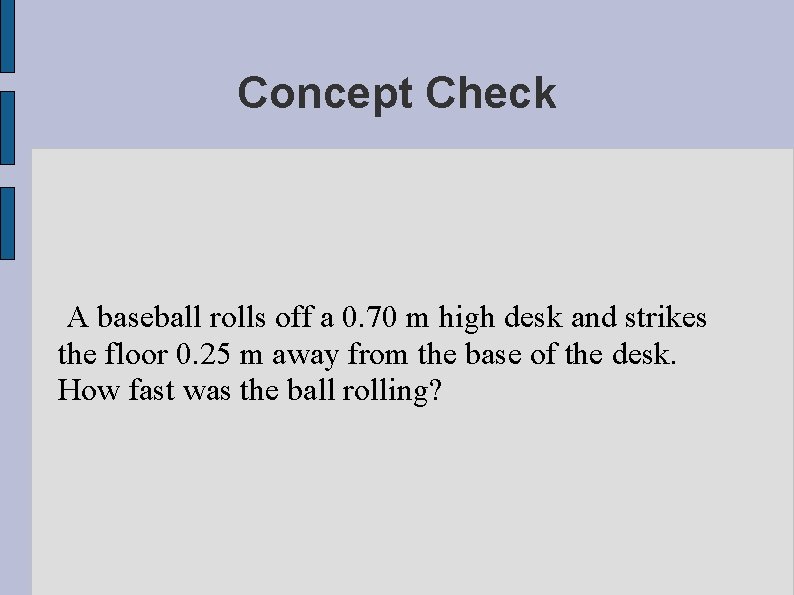 Concept Check A baseball rolls off a 0. 70 m high desk and strikes