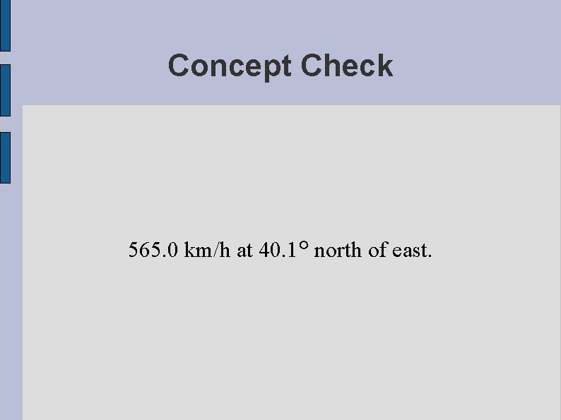 Concept Check 565. 0 km/h at 40. 1° north of east. 