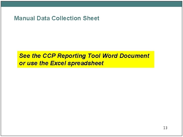 Manual Data Collection Sheet See the CCP Reporting Tool Word Document or use the