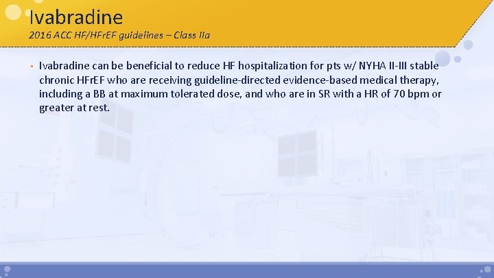 Ivabradine 2016 ACC HF/HFr. EF guidelines – Class IIa • Ivabradine can be beneficial