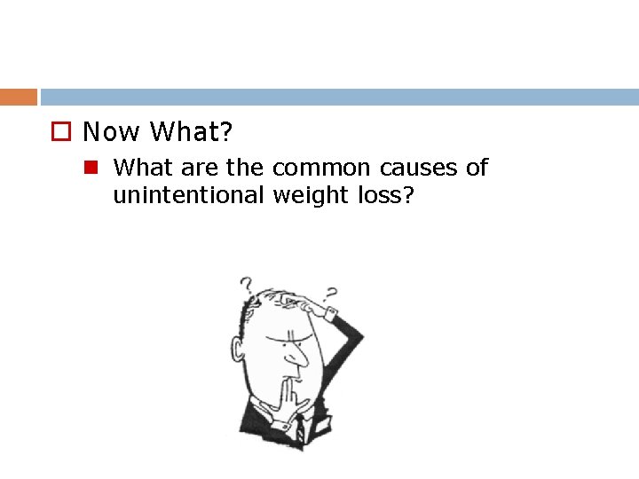 o Now What? n What are the common causes of unintentional weight loss? 