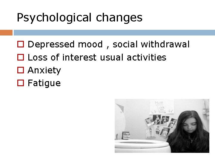 Psychological changes o o Depressed mood , social withdrawal Loss of interest usual activities
