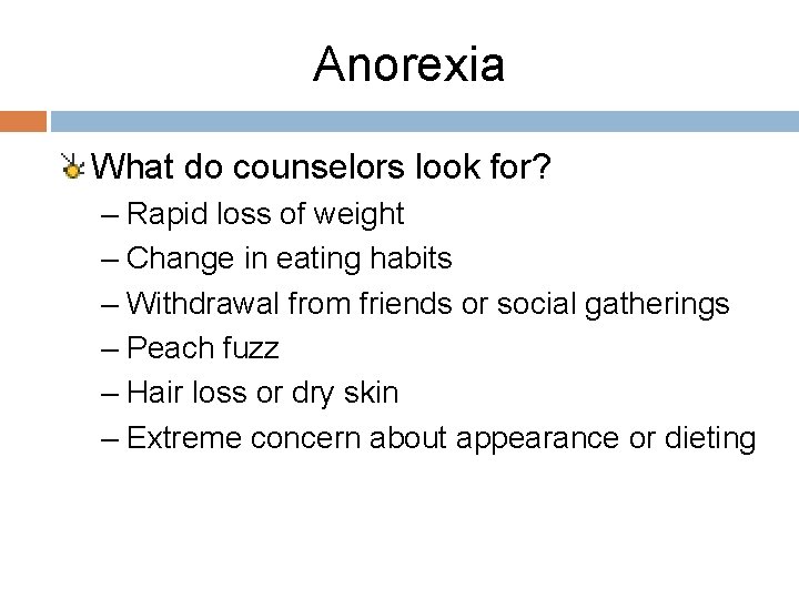 Anorexia What do counselors look for? – Rapid loss of weight – Change in