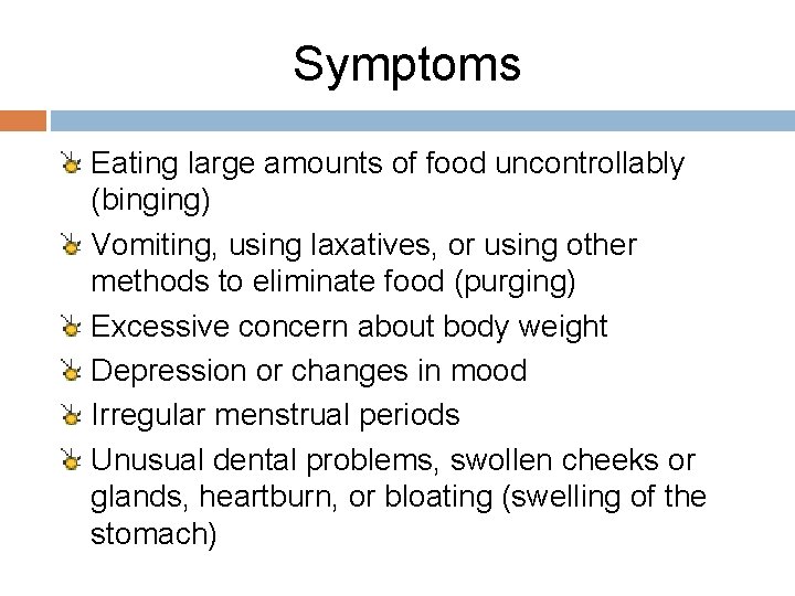 Symptoms Eating large amounts of food uncontrollably (binging) Vomiting, using laxatives, or using other