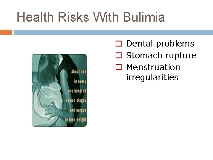 Health Risks With Bulimia o Dental problems o Stomach rupture o Menstruation irregularities 