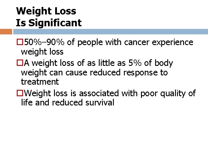 Weight Loss Is Significant o 50%– 90% of people with cancer experience weight loss