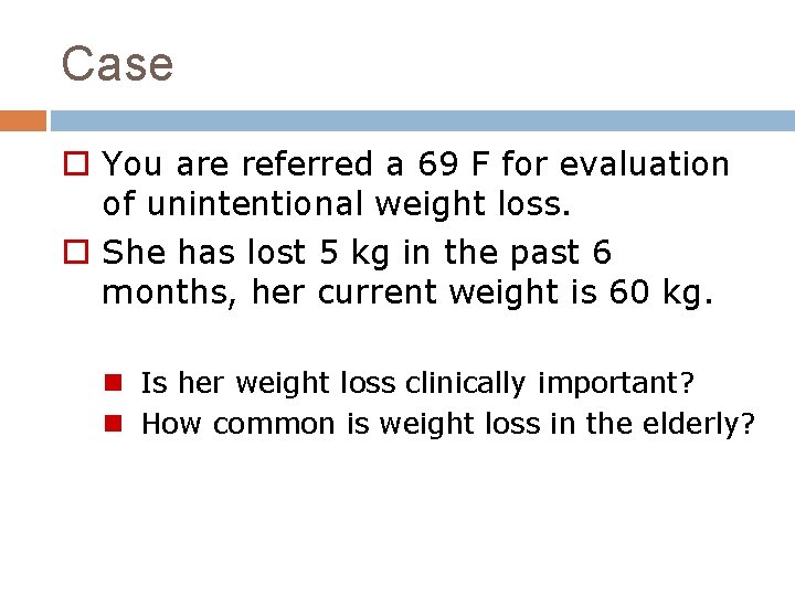 Case o You are referred a 69 F for evaluation of unintentional weight loss.