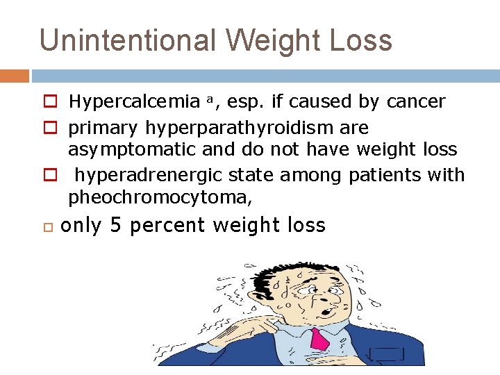 Unintentional Weight Loss o Hypercalcemia a, esp. if caused by cancer o primary hyperparathyroidism