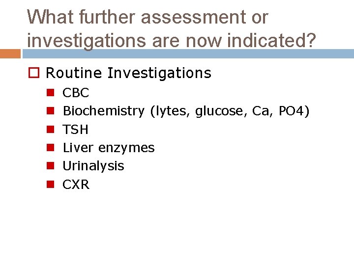 What further assessment or investigations are now indicated? o Routine Investigations n n n