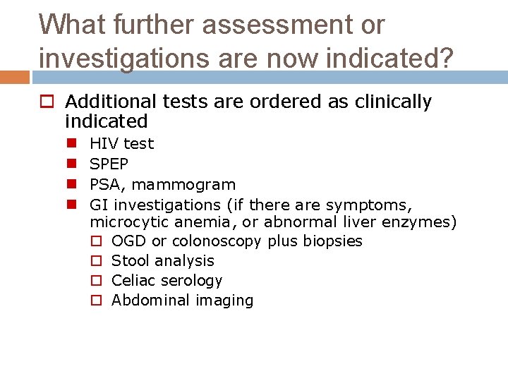 What further assessment or investigations are now indicated? o Additional tests are ordered as