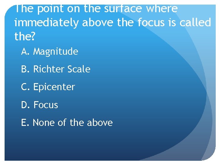 The point on the surface where immediately above the focus is called the? A.
