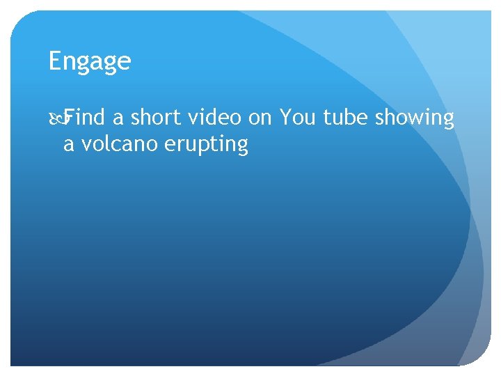 Engage Find a short video on You tube showing a volcano erupting 